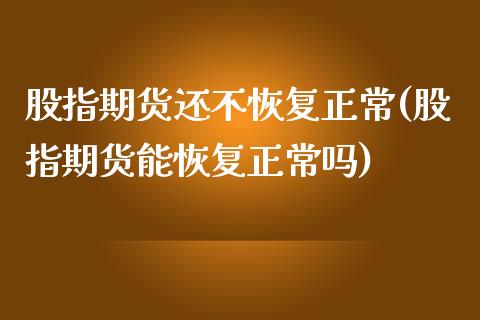 股指期货还不恢复正常(股指期货能恢复正常吗)_https://www.xmqjcw.com_期货开户_第1张