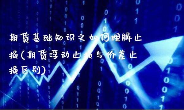 期货基础知识之如何理解止损(期货浮动止损与价差止损区别)_https://www.xmqjcw.com_期货百科_第1张