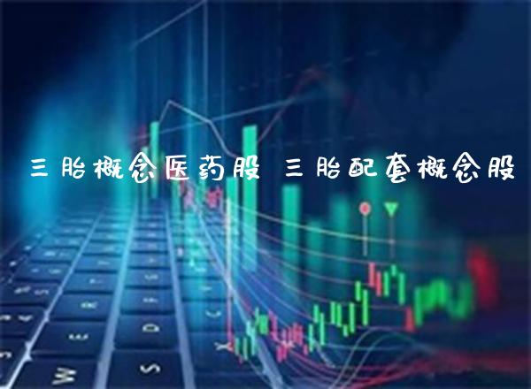 三胎概念医药股 三胎配套概念股_https://www.xmqjcw.com_股票投资_第1张
