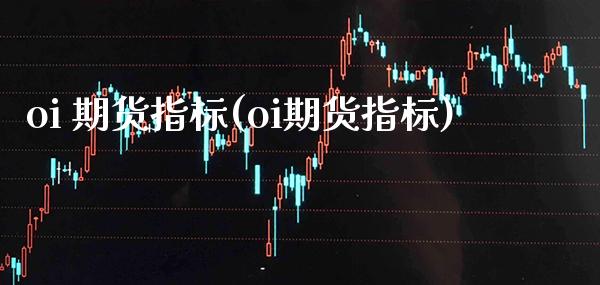 oi 期货指标(oi期货指标)_https://www.xmqjcw.com_期货投资_第1张