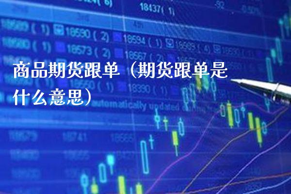 商品期货跟单（期货跟单是什么意思）_https://www.xmqjcw.com_期货投资_第1张
