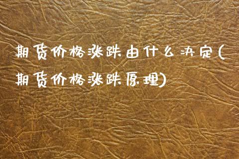 期货价格涨跌由什么决定(期货价格涨跌原理)_https://www.xmqjcw.com_基金理财_第1张