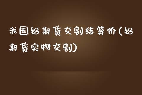 我国铝期货交割结算价(铝期货实物交割)_https://www.xmqjcw.com_期货直播室_第1张