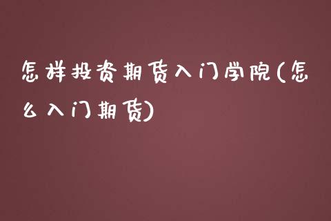 怎样投资期货入门学院(怎么入门期货)_https://www.xmqjcw.com_期货直播室_第1张