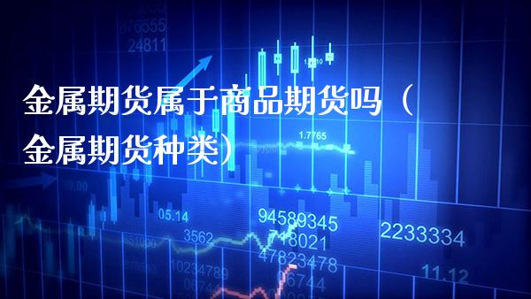 金属期货属于商品期货吗（金属期货种类）_https://www.xmqjcw.com_期货行情_第1张