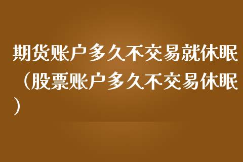 期货账户多久不交易就休眠（股票账户多久不交易休眠）_https://www.xmqjcw.com_期货行情_第1张
