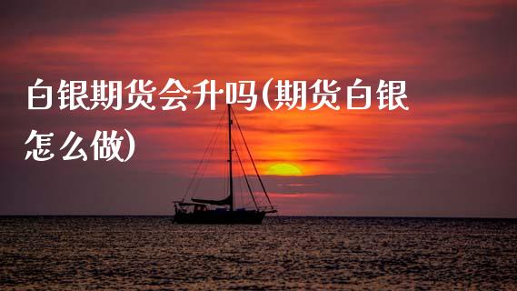 白银期货会升吗(期货白银怎么做)_https://www.xmqjcw.com_基金理财_第1张