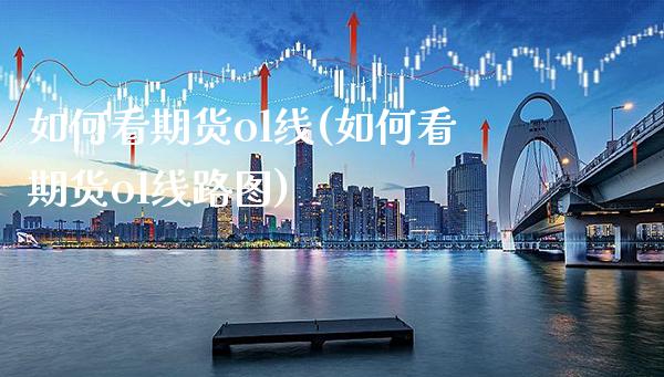 如何看期货ol线(如何看期货ol线路图)_https://www.xmqjcw.com_期货百科_第1张