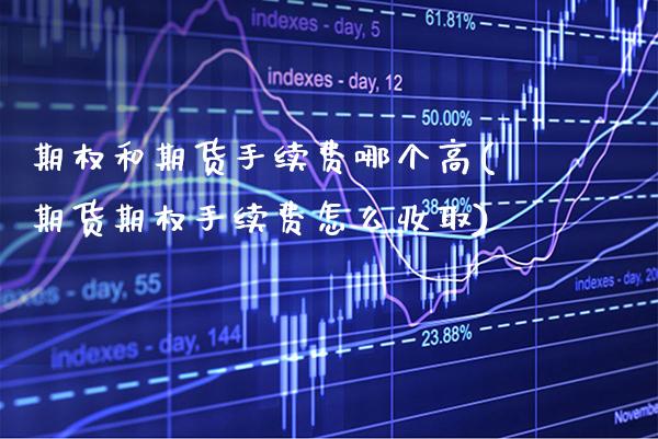 期权和期货手续费哪个高(期货期权手续费怎么收取)_https://www.xmqjcw.com_期货行情_第1张