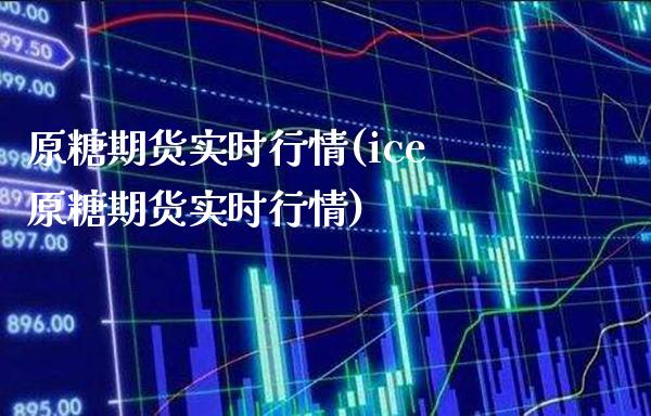 原糖期货实时行情(ice原糖期货实时行情)_https://www.xmqjcw.com_期货投资_第1张