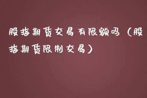 股指期货交易有限额吗（股指期货**交易）_https://www.xmqjcw.com_期货直播室_第1张