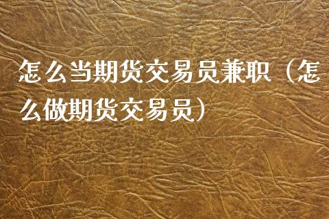 怎么当期货交易员**（怎么做期货交易员）_https://www.xmqjcw.com_期货直播室_第1张