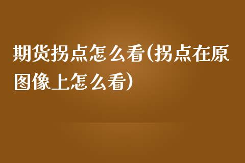 期货拐点怎么看(拐点在原图像上怎么看)_https://www.xmqjcw.com_期货百科_第1张