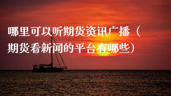 哪里可以听期货资讯广播（期货看新闻的平台有哪些）_https://www.xmqjcw.com_期货直播室_第1张