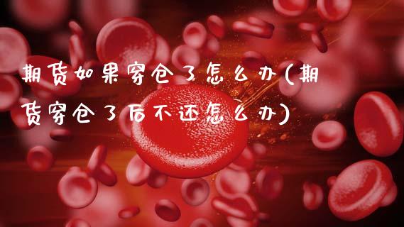 期货如果穿仓了怎么办(期货穿仓了后不还怎么办)_https://www.xmqjcw.com_期货百科_第1张