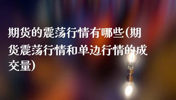 期货的震荡行情有哪些(期货震荡行情和单边行情的成交量)_https://www.xmqjcw.com_期货百科_第1张