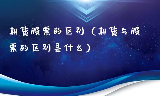 期货股票的区别（期货与股票的区别是什么）_https://www.xmqjcw.com_期货直播室_第1张