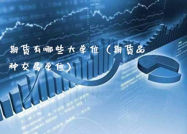 期货有哪些大单位（期货品种交易单位）_https://www.xmqjcw.com_期货行情_第1张