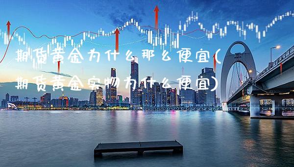 期货黄金为什么那么便宜(期货黄金实物为什么便宜)_https://www.xmqjcw.com_期货投资_第1张