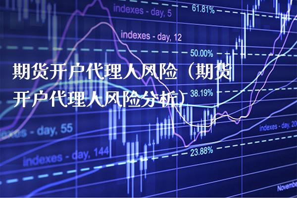 期货开户代理人风险（期货开户代理人风险分析）_https://www.xmqjcw.com_期货投资_第1张