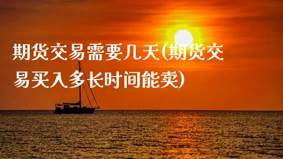 期货交易需要几天(期货交易买入多长时间能卖)_https://www.xmqjcw.com_期货直播室_第1张