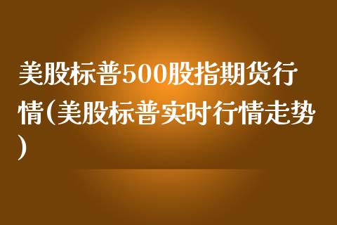 美股标普500股指期货行情(美股标普实时行情走势)_https://www.xmqjcw.com_期货百科_第1张