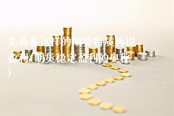 先具备这样的期货特质再说盈利(期货稳定盈利的奥秘)_https://www.xmqjcw.com_期货直播室_第1张