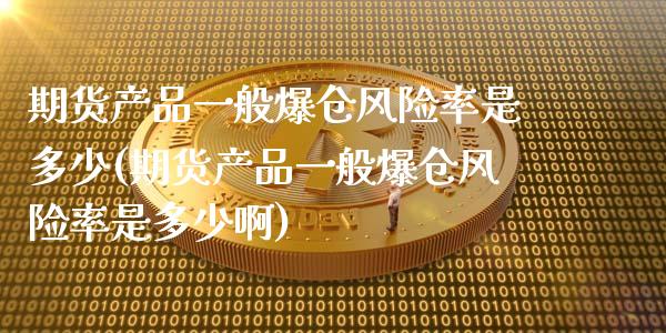 期货产品一般爆仓风险率是多少(期货产品一般爆仓风险率是多少啊)_https://www.xmqjcw.com_期货投资_第1张