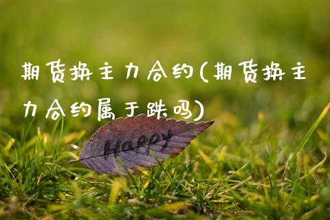 期货换主力合约(期货换主力合约属于跌吗)_https://www.xmqjcw.com_期货投资_第1张