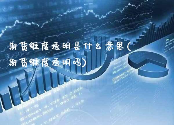 期货维度透明是什么意思(期货维度透明吗)_https://www.xmqjcw.com_期货直播室_第1张