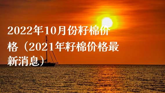 2022年10月份籽棉价格（2021年籽棉价格最新消息）_https://www.xmqjcw.com_期货行情_第1张