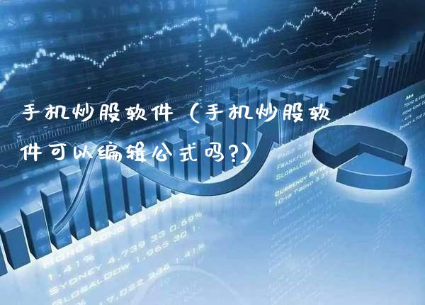 手机炒股软件（手机炒股软件可以编辑公式吗?）_https://www.xmqjcw.com_期货直播室_第1张