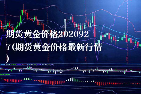 期货黄金价格2020927(期货黄金价格最新行情)_https://www.xmqjcw.com_期货行情_第1张