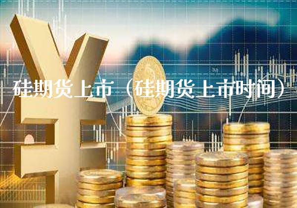 硅期货上市（硅期货上市时间）_https://www.xmqjcw.com_期货投资_第1张