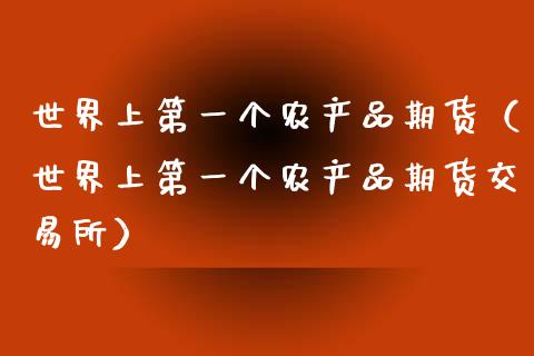 世界上第一个农产品期货（世界上第一个农产品期货交易所）_https://www.xmqjcw.com_期货投资_第1张