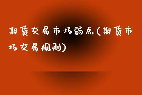 期货交易市场弱点(期货市场交易规则)_https://www.xmqjcw.com_期货百科_第1张