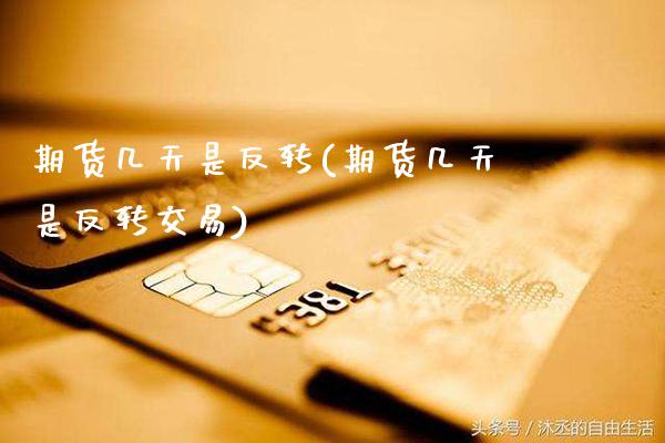 期货几天是反转(期货几天是反转交易)_https://www.xmqjcw.com_期货直播室_第1张