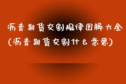 沥青期货交割规律图解大全(沥青期货交割什么意思)_https://www.xmqjcw.com_期货百科_第1张