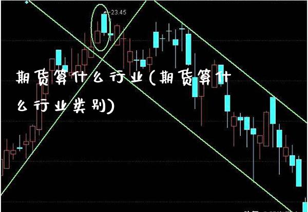 期货算什么行业(期货算什么行业类别)_https://www.xmqjcw.com_期货直播室_第1张