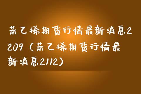 苯乙烯期货行情最新消息2209（苯乙烯期货行情最新消息2112）_https://www.xmqjcw.com_期货投资_第1张