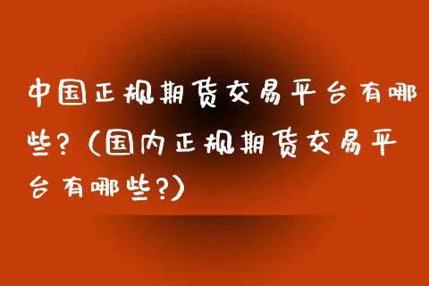 中国正规期货交易平台有哪些?（国内正规期货交易平台有哪些?）_https://www.xmqjcw.com_期货投资_第1张