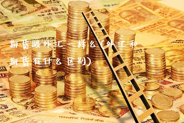 期货跟外汇一样么(外汇和期货有什么区别)_https://www.xmqjcw.com_期货百科_第1张