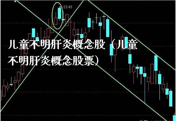 儿童不明肝炎概念股（儿童不明肝炎概念股票）_https://www.xmqjcw.com_股票投资_第1张