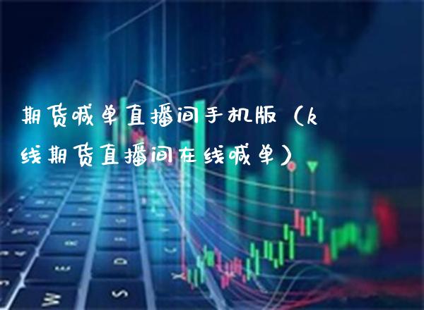 期货喊单直播间手机版（k线期货直播间在线喊单）_https://www.xmqjcw.com_期货投资_第1张