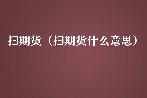 扫期货（扫期货什么意思）_https://www.xmqjcw.com_期货直播室_第1张