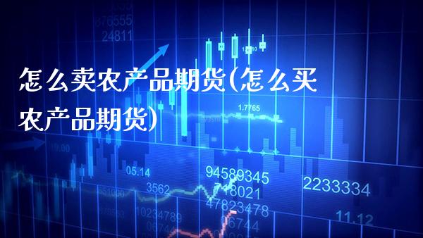 怎么卖农产品期货(怎么买农产品期货)_https://www.xmqjcw.com_期货投资_第1张