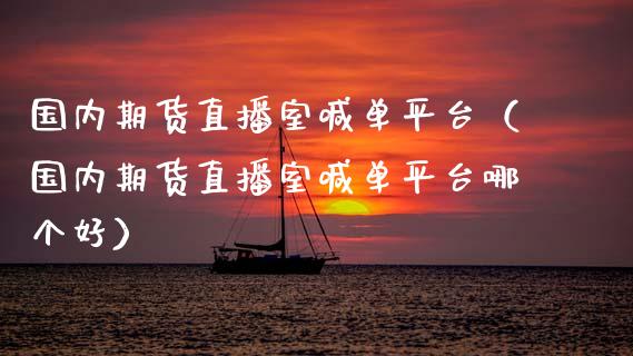 国内期货直播室喊**台（国内期货直播室喊**台哪个好）_https://www.xmqjcw.com_期货开户_第1张