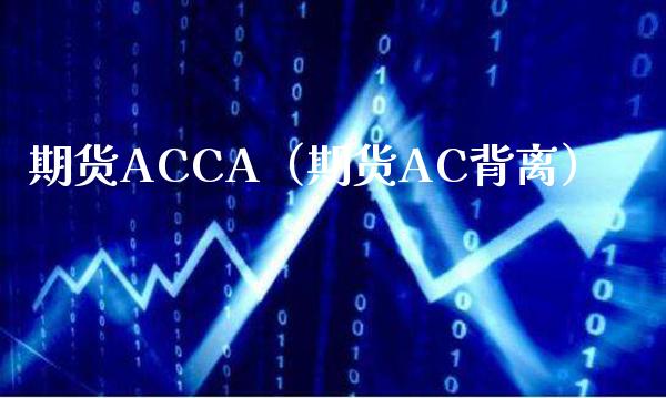 期货ACCA（期货AC背离）_https://www.xmqjcw.com_期货行情_第1张