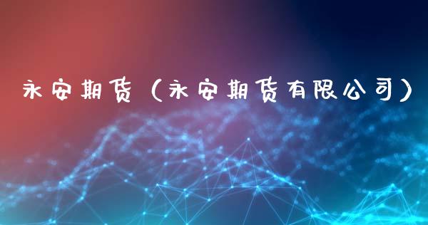 永安期货（永安期货有限公司）_https://www.xmqjcw.com_期货行情_第1张