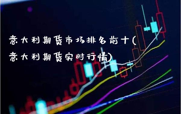 意大利期货市场排名前十(意大利期货实时行情)_https://www.xmqjcw.com_期货直播室_第1张